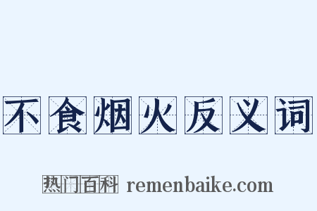 不食烟火反义词是什么意思的图片